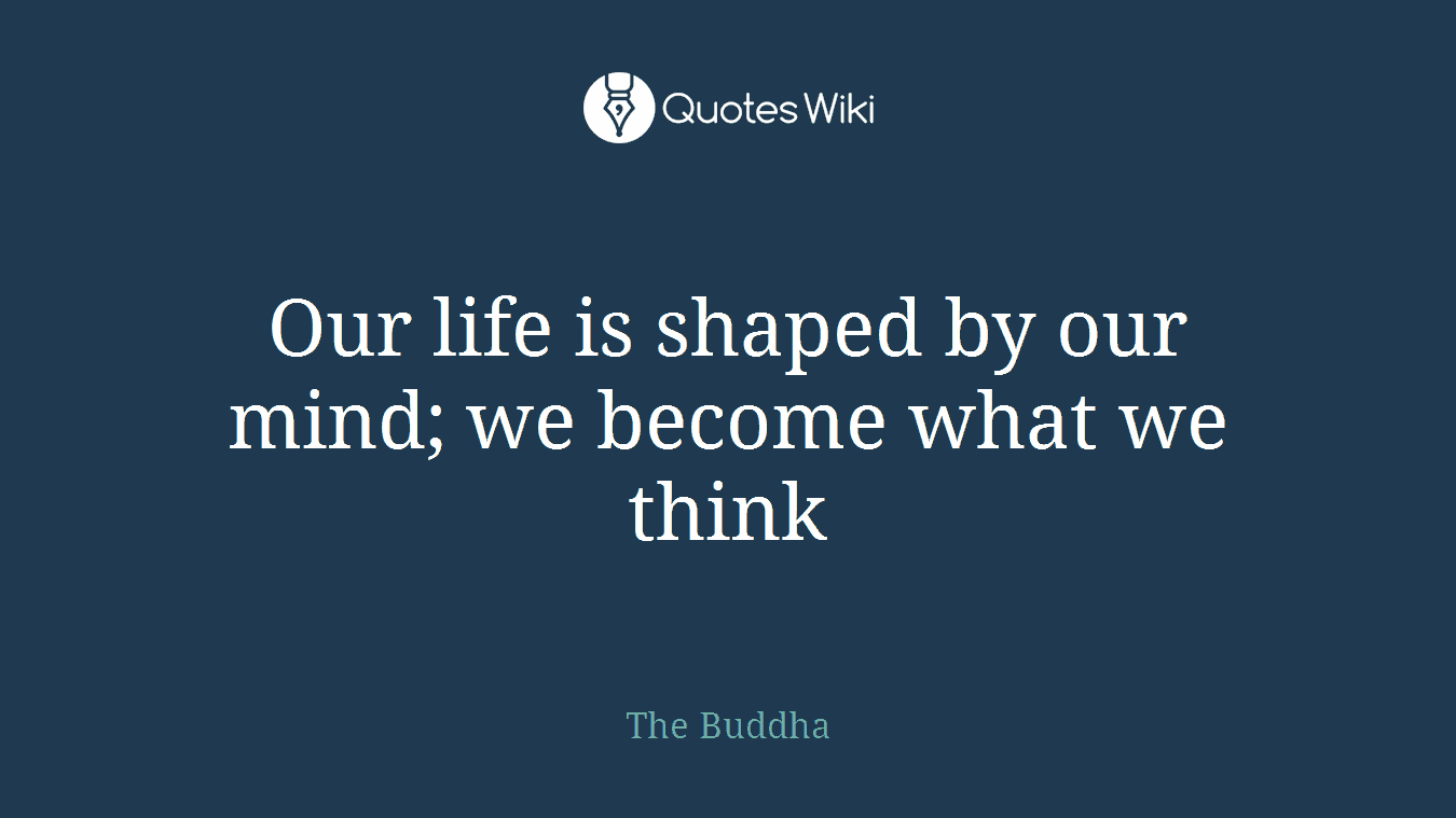 Our life is shaped by our mind; we become what we think