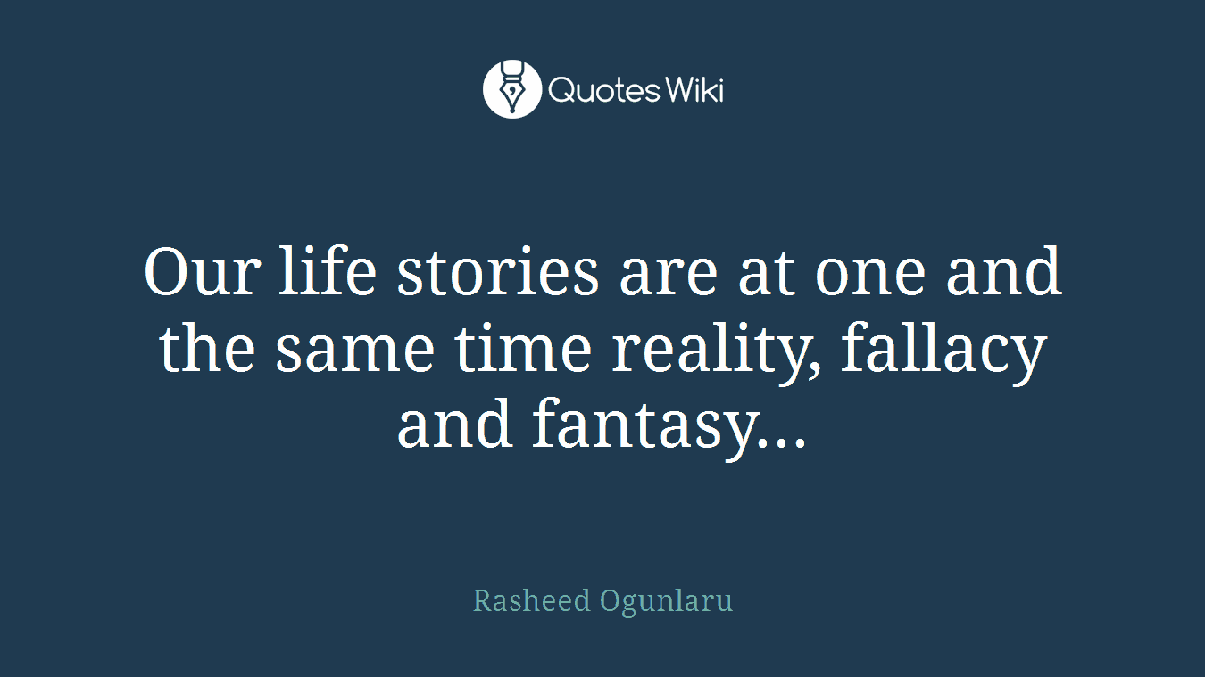 Our life stories are at one and the same time reality, fallacy and fantasy...