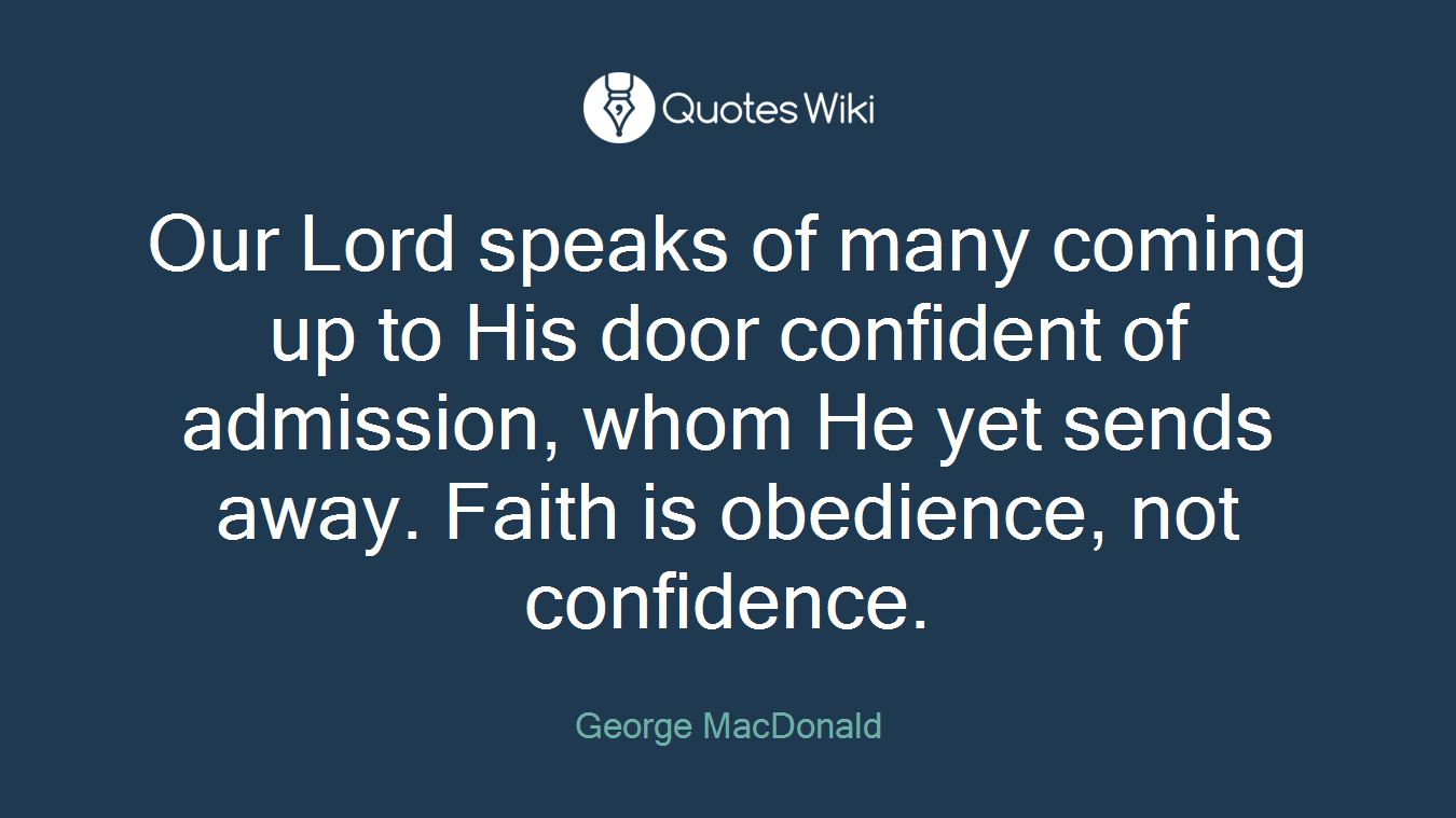 Our Lord speaks of many coming up to His door confident of admission, whom He yet sends away. Faith is obedience, not confidence.