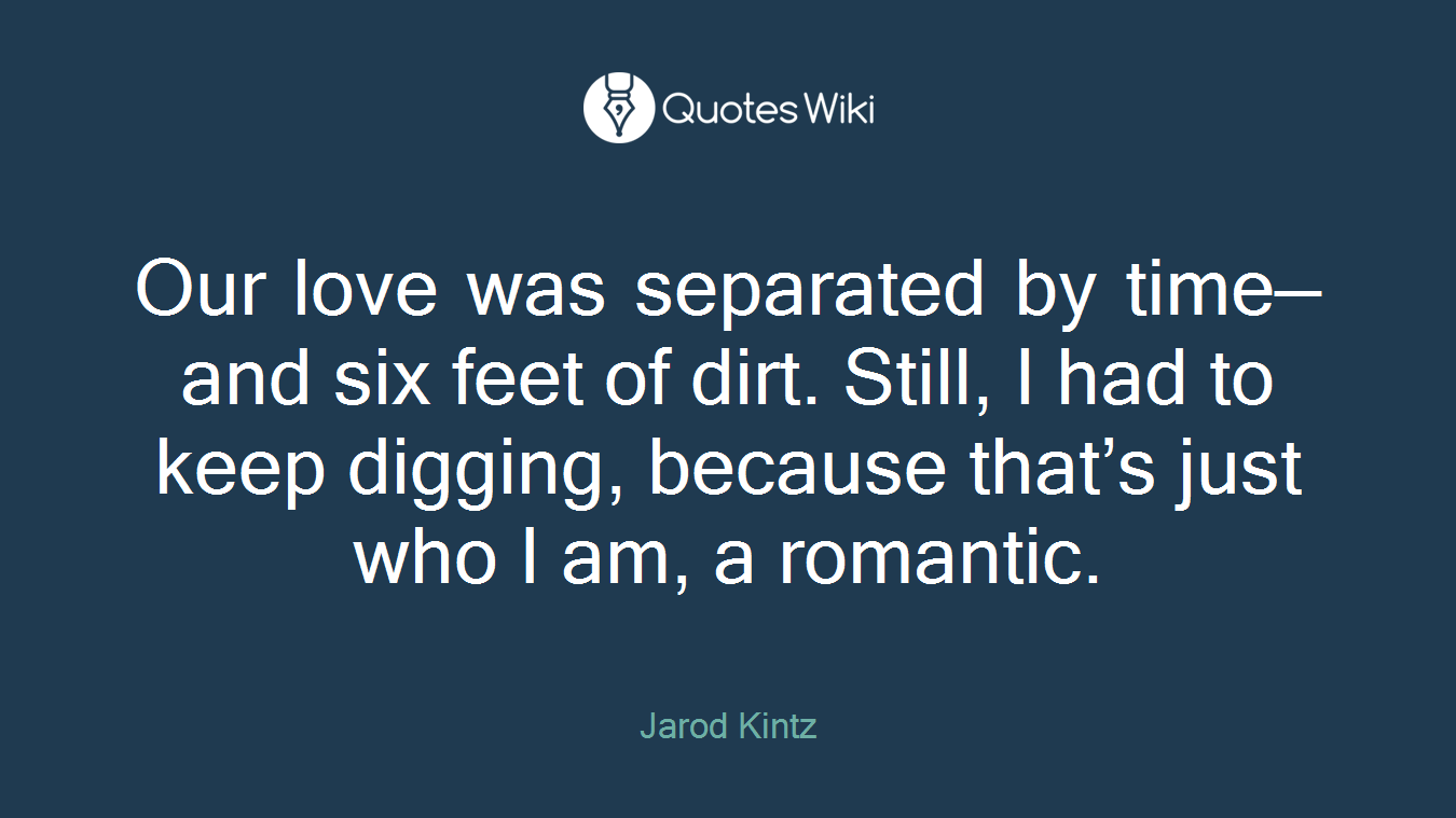 Our love was separated by time—and six feet of dirt. Still, I had to keep digging, because that’s just who I am, a romantic.