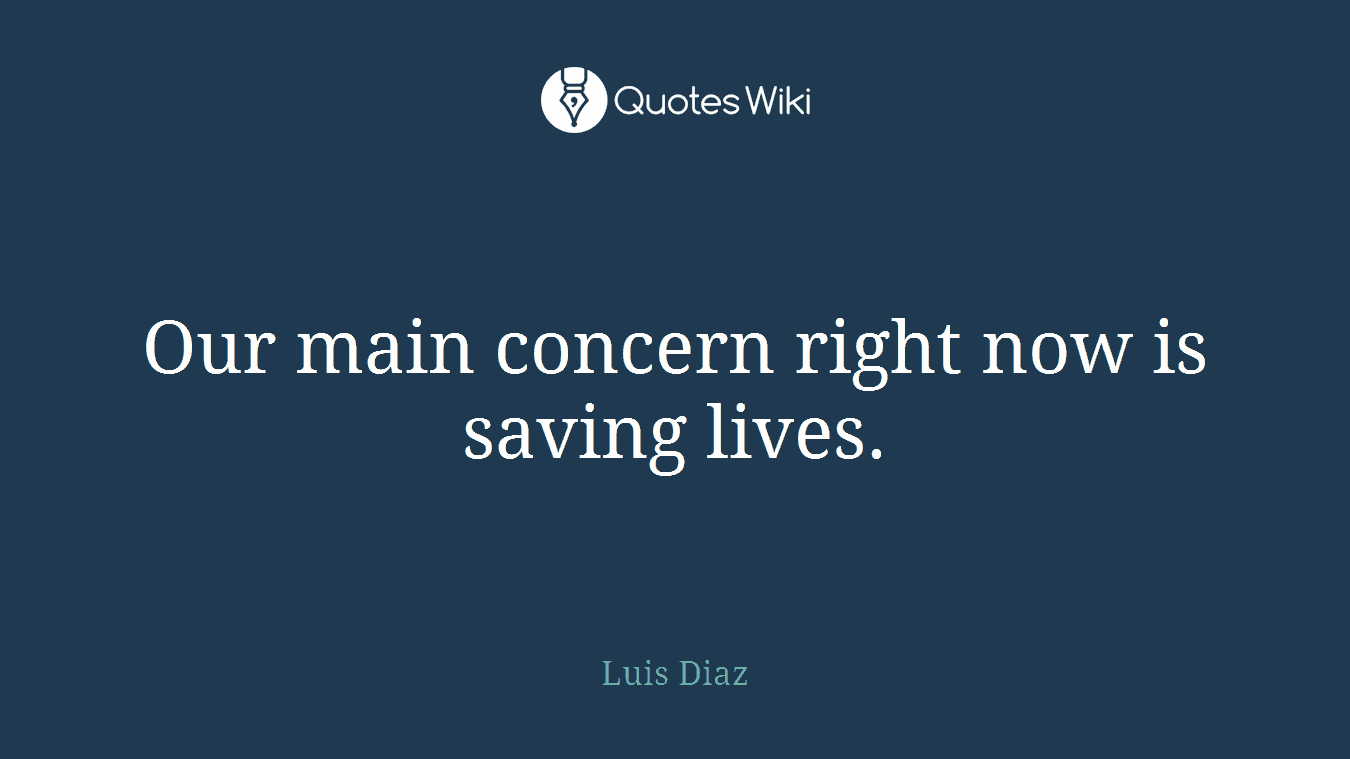 Our main concern right now is saving lives.