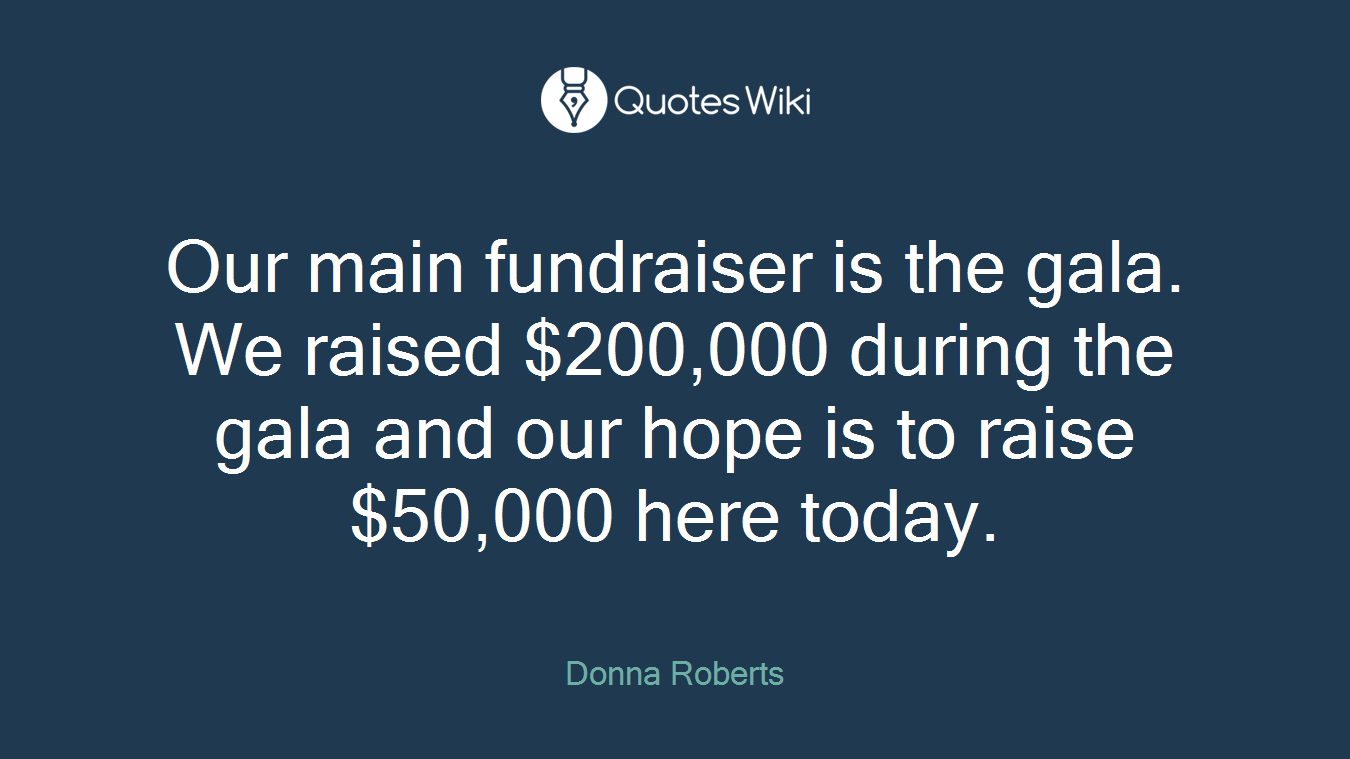 Our main fundraiser is the gala. We raised $200,000 during the gala and our hope is to raise $50,000 here today.
