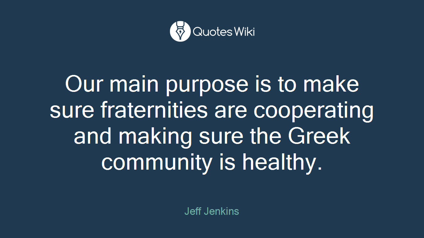 Our main purpose is to make sure fraternities are cooperating and making sure the Greek community is healthy.