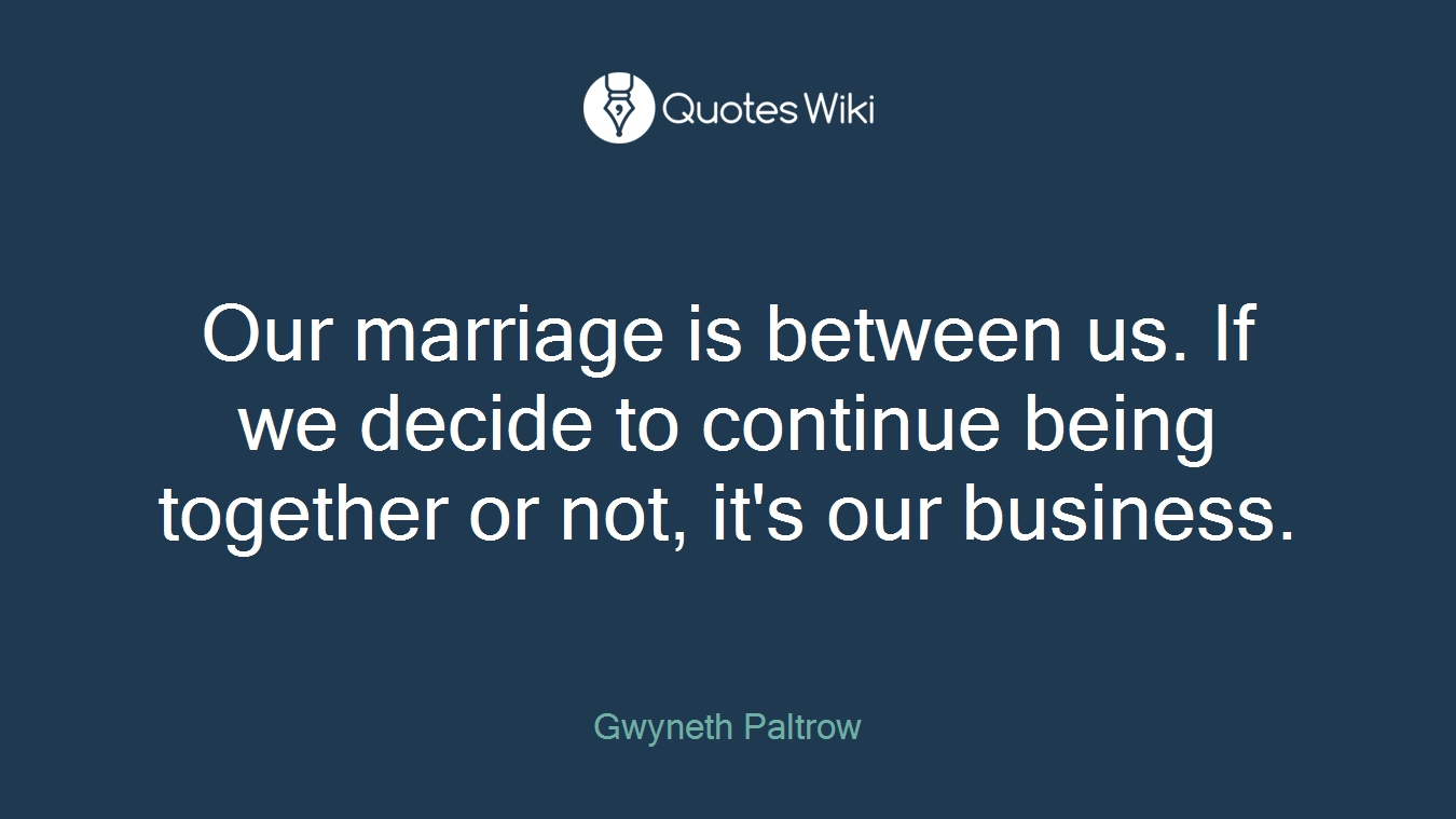 Our marriage is between us. If we decide to continue being together or not, it's our business.
