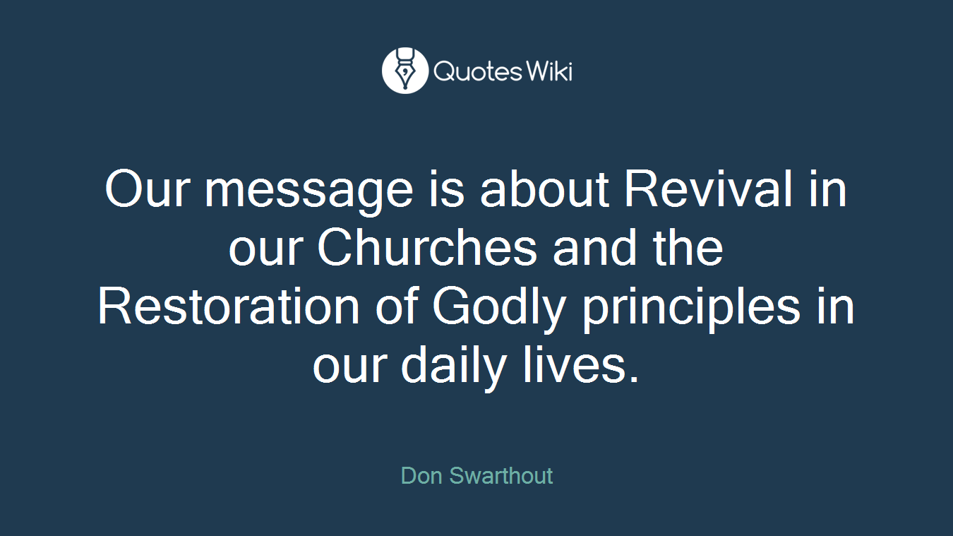 Our message is about Revival in our Churches and the Restoration of Godly principles in our daily lives.