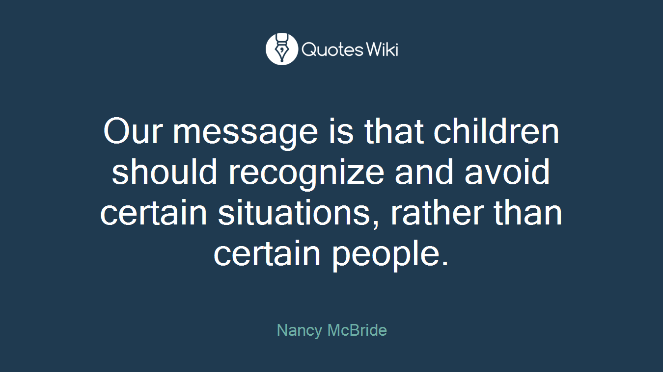 Our message is that children should recognize and avoid certain situations, rather than certain people.