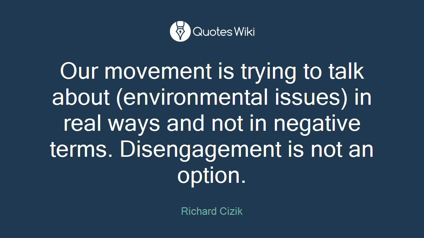 Our movement is trying to talk about (environmental issues) in real ways and not in negative terms. Disengagement is not an option.