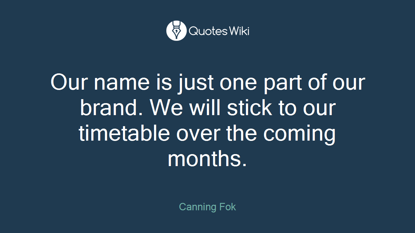 Our name is just one part of our brand. We will stick to our timetable over the coming months.
