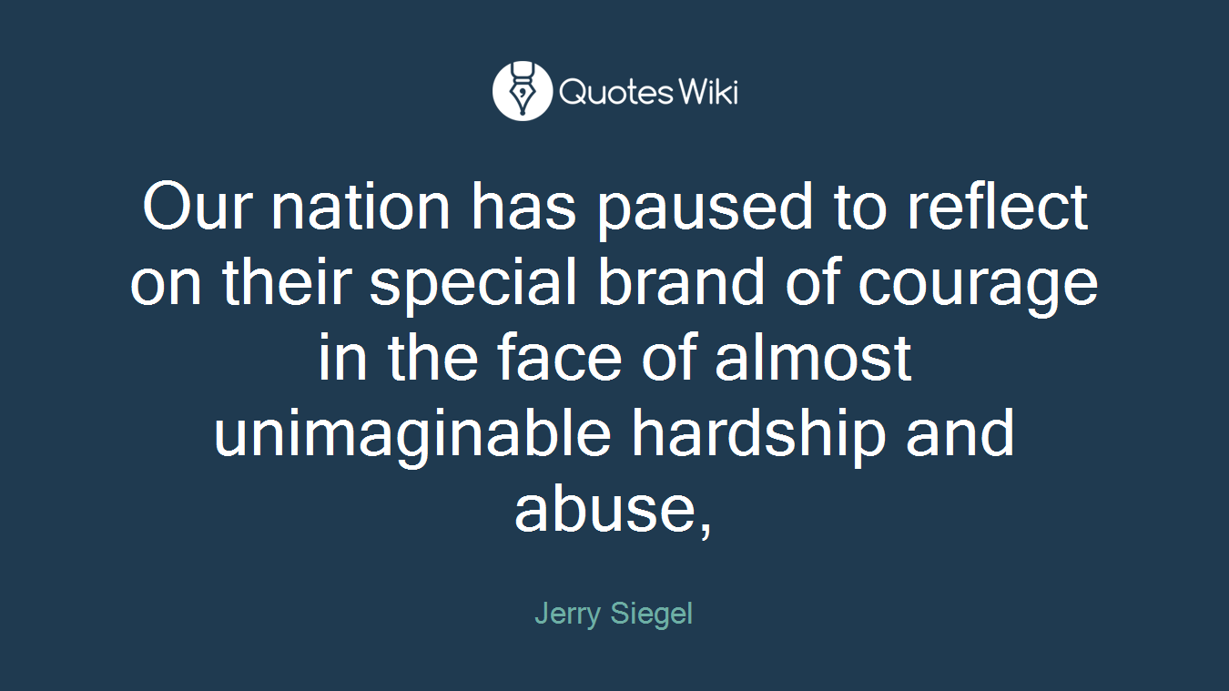 Our nation has paused to reflect on their special brand of courage in the face of almost unimaginable hardship and abuse,