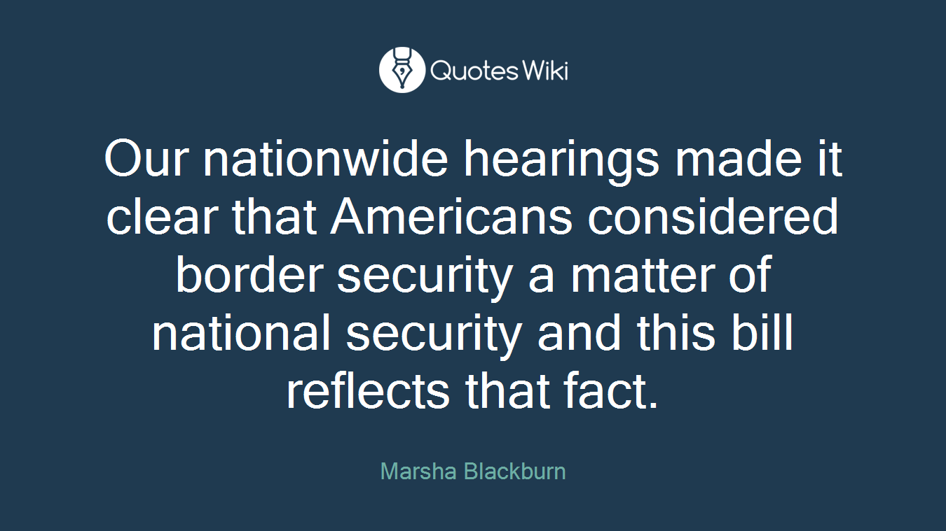 Our nationwide hearings made it clear that Americans considered border security a matter of national security and this bill reflects that fact.