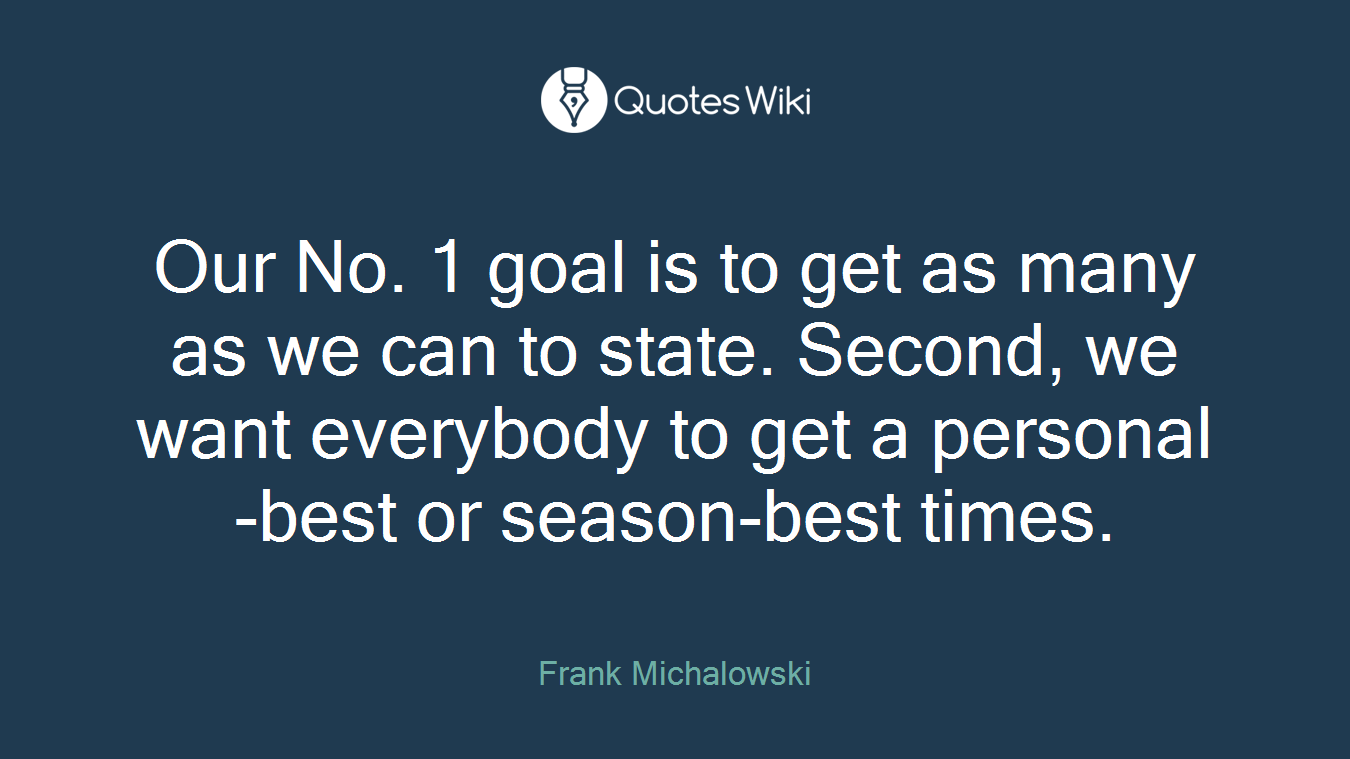 Our No. 1 goal is to get as many as we can to state. Second, we want everybody to get a personal-best or season-best times.
