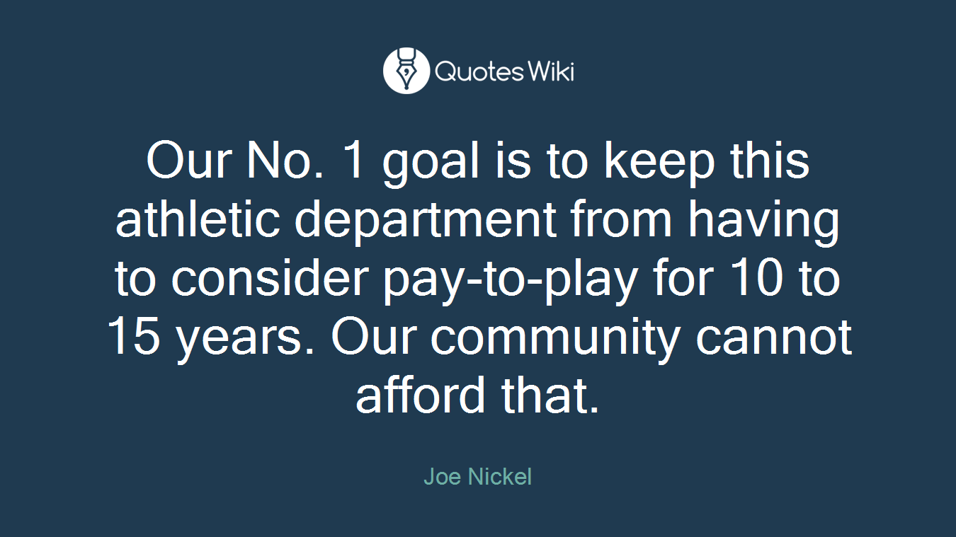 Our No. 1 goal is to keep this athletic department from having to consider pay-to-play for 10 to 15 years. Our community cannot afford that.