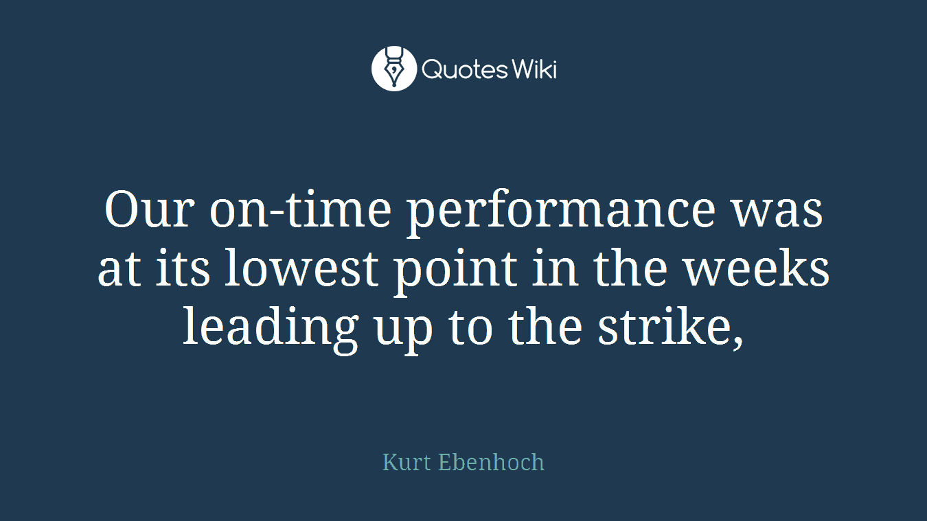 Our on-time performance was at its lowest point in the weeks leading up to the strike,