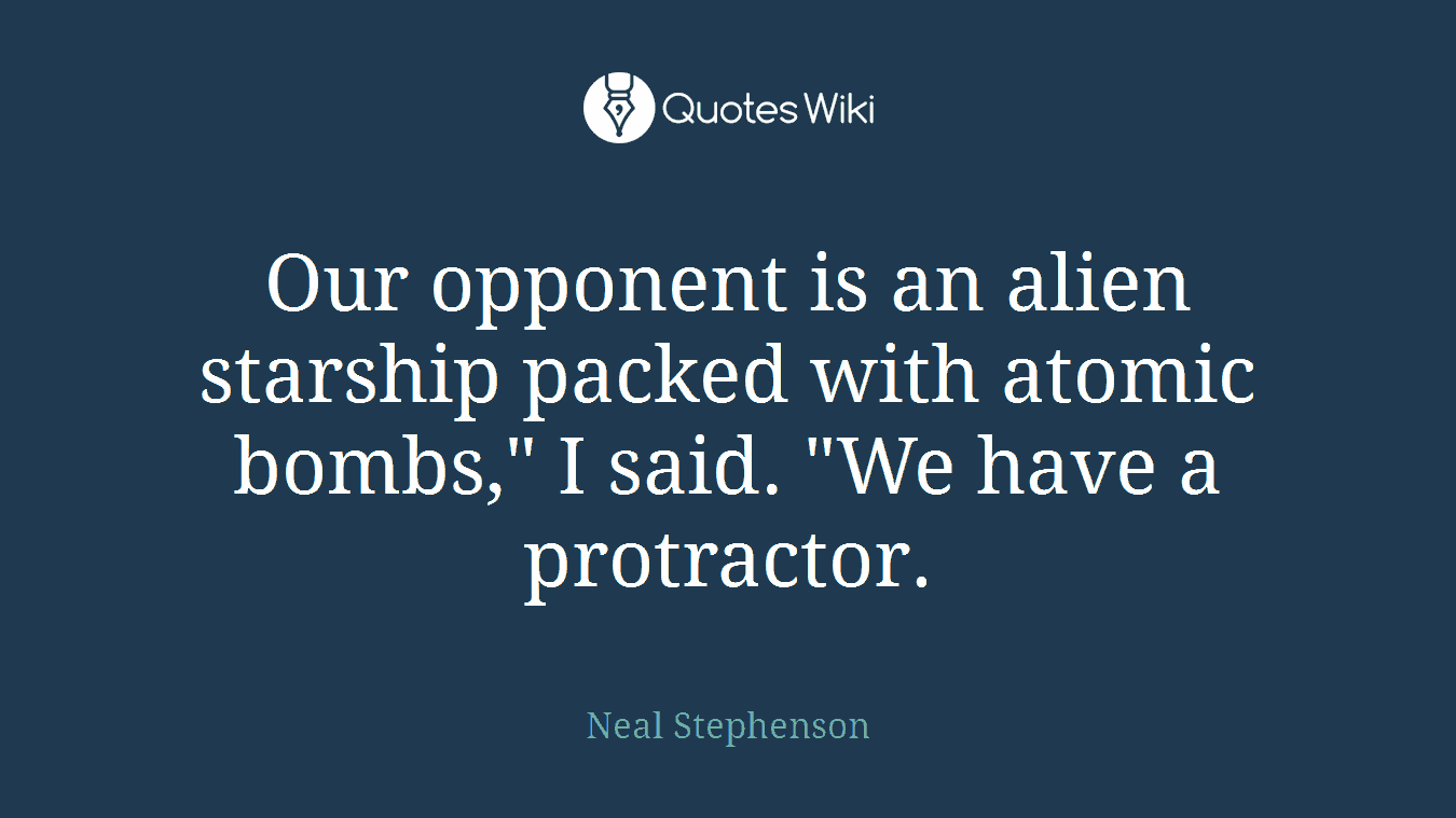 Our opponent is an alien starship packed with atomic bombs," I said. "We have a protractor.