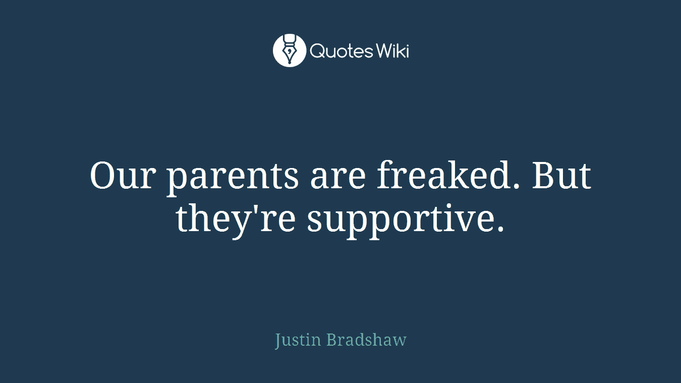Our parents are freaked. But they're supportive.