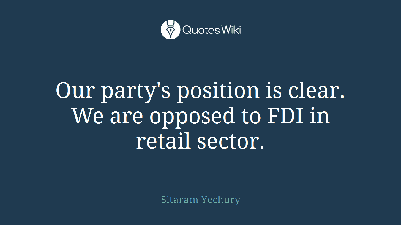 Our party's position is clear. We are opposed to FDI in retail sector.
