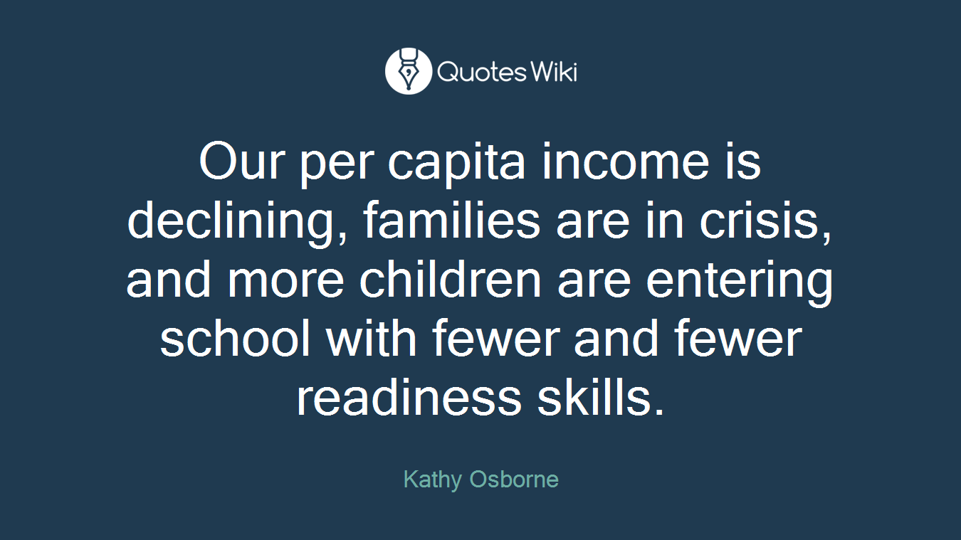 Our per capita income is declining, families are in crisis, and more children are entering school with fewer and fewer readiness skills.