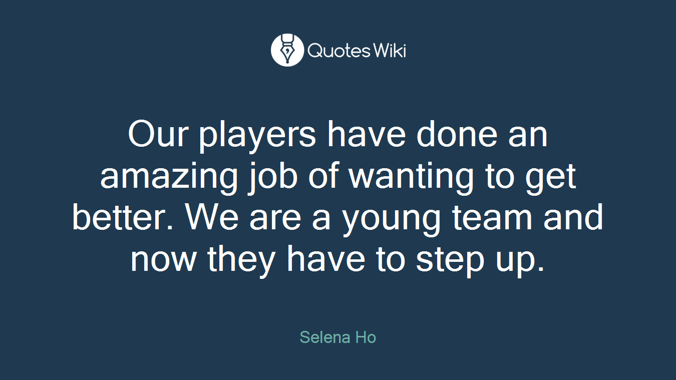 Our players have done an amazing job of wanting to get better. We are a young team and now they have to step up.