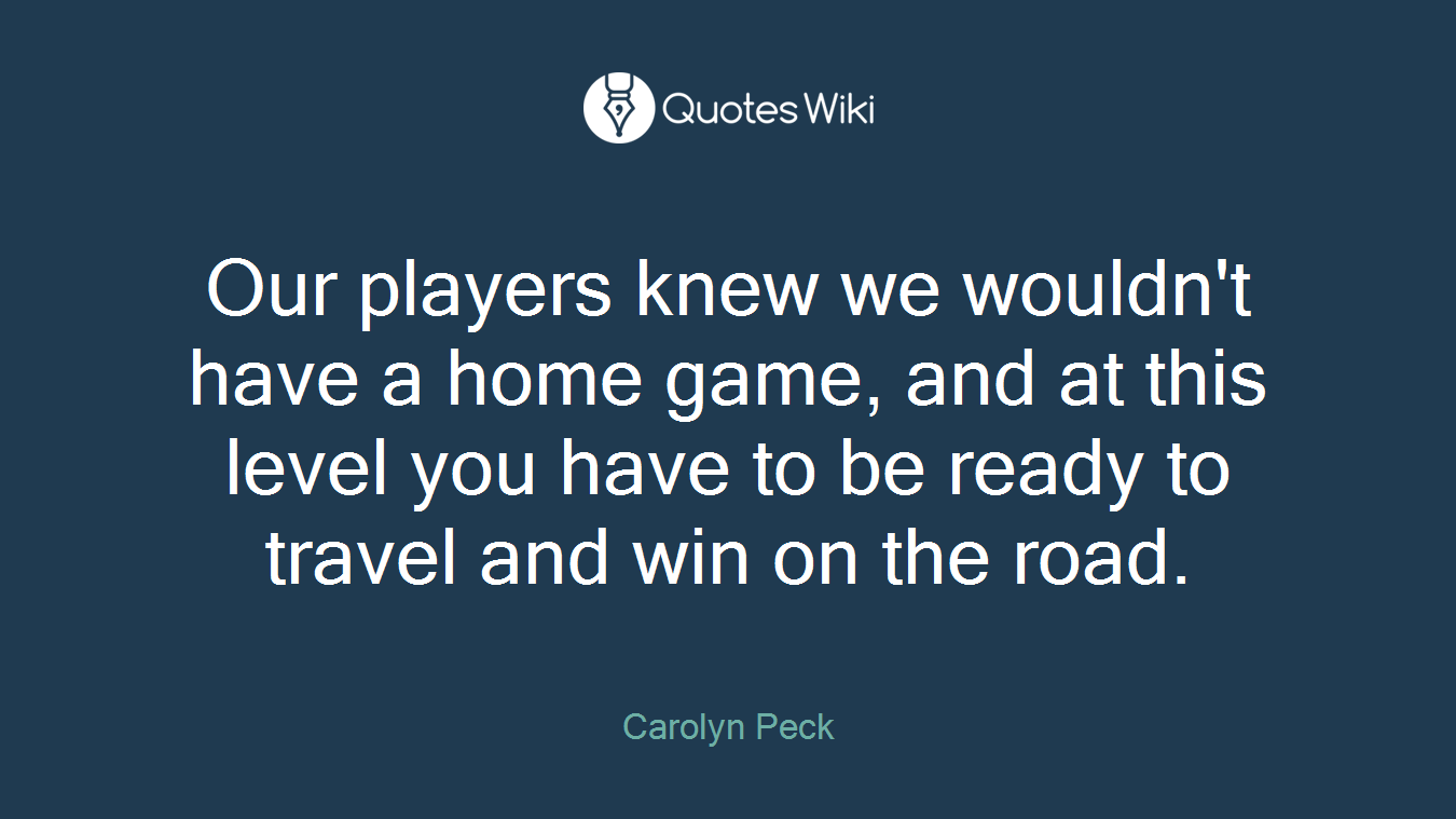 Our players knew we wouldn't have a home game, and at this level you have to be ready to travel and win on the road.