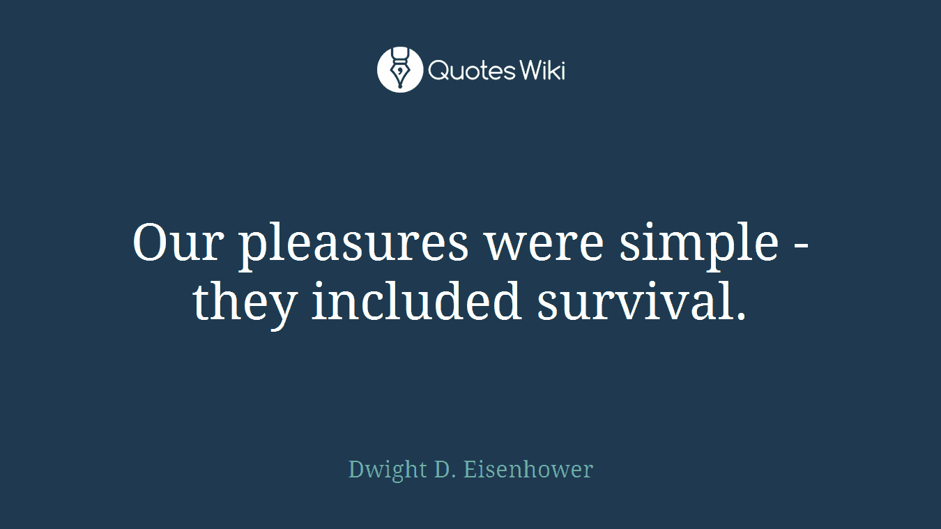 Our pleasures were simple - they included survival.