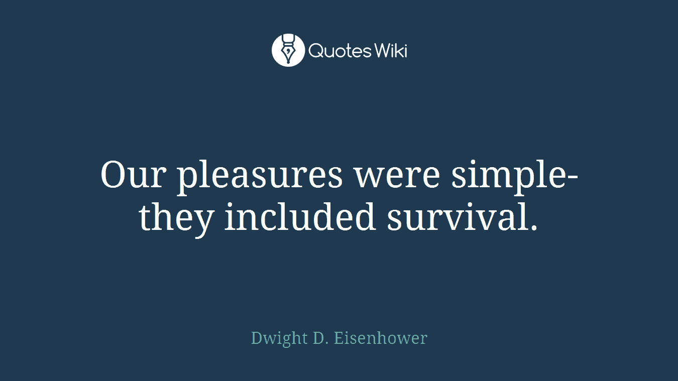 Our pleasures were simple-they included survival.