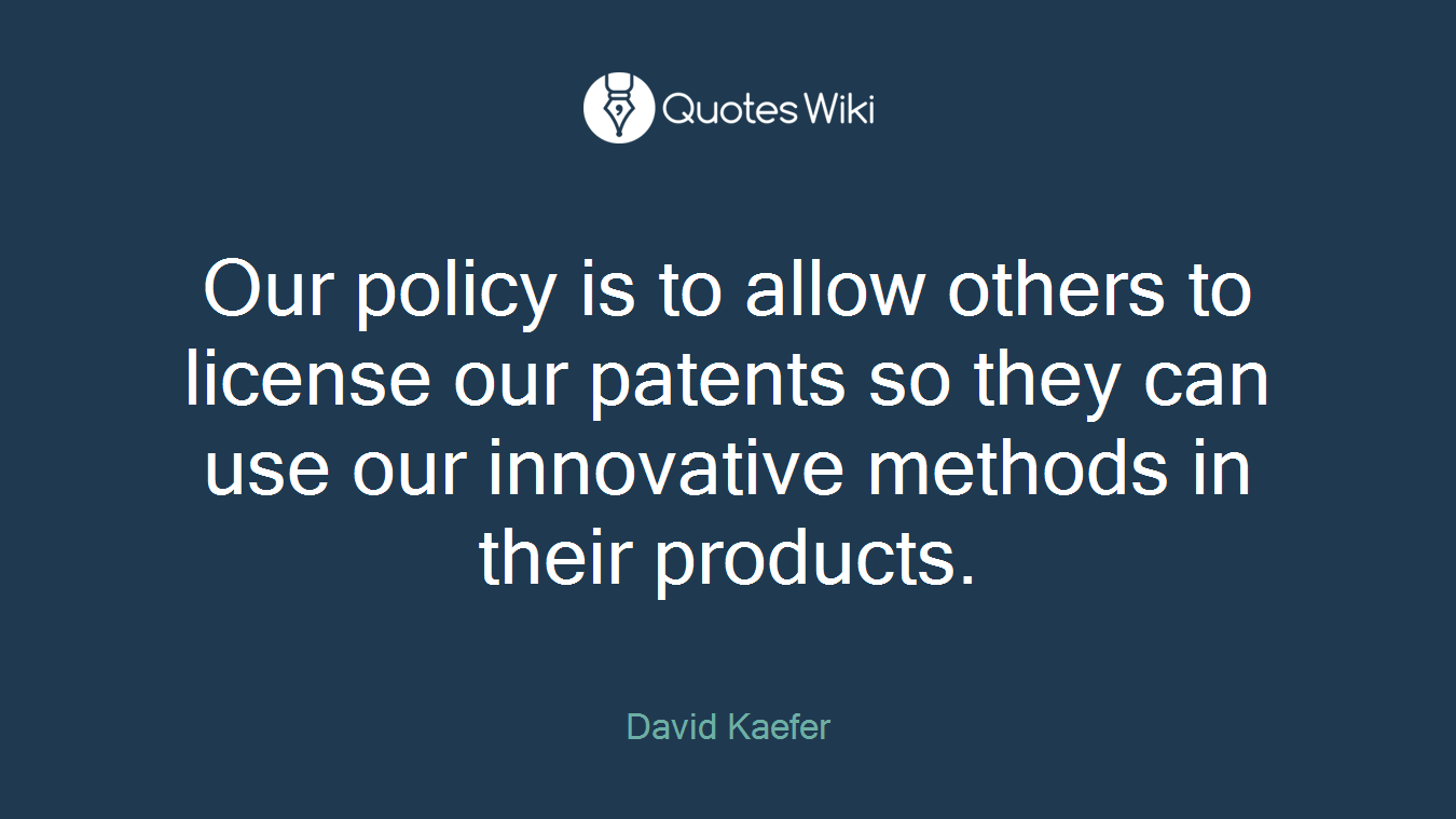 Our policy is to allow others to license our patents so they can use our innovative methods in their products.