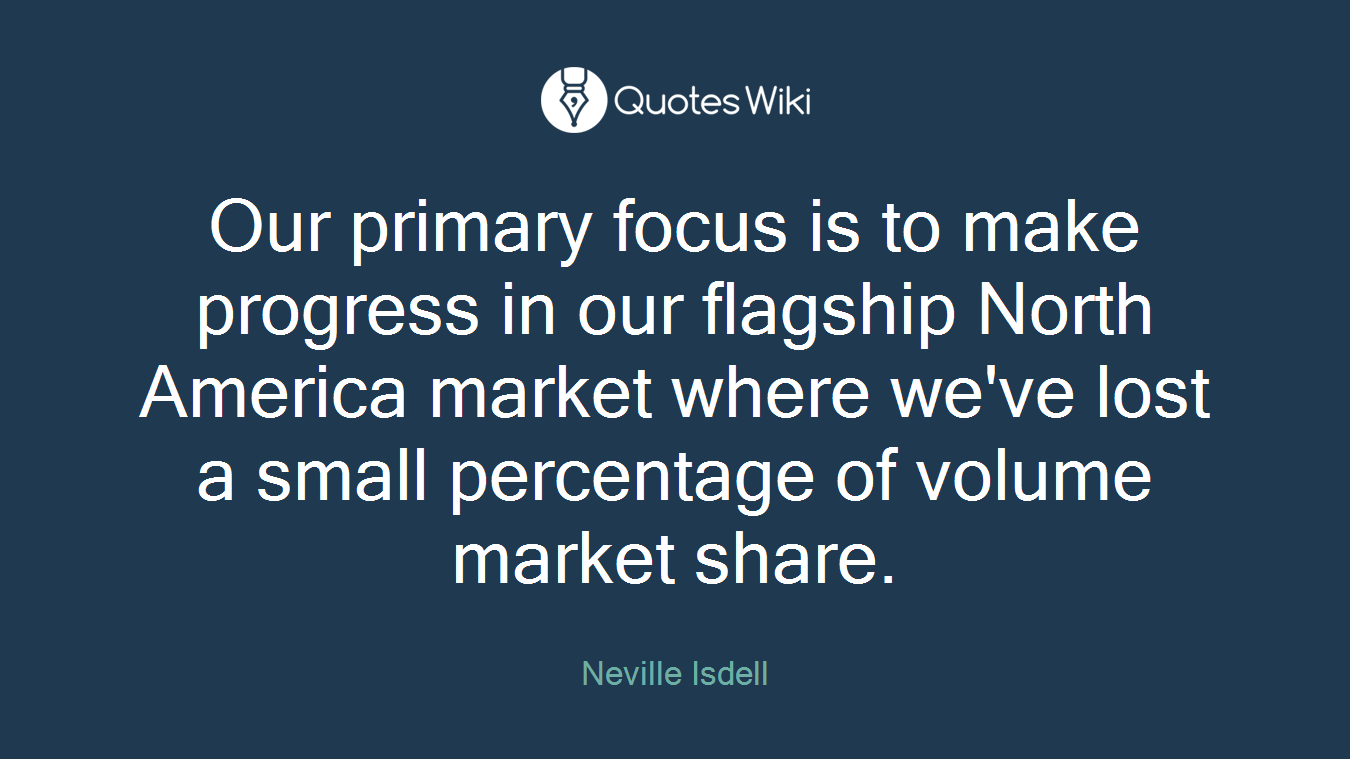 Our primary focus is to make progress in our flagship North America market where we've lost a small percentage of volume market share.