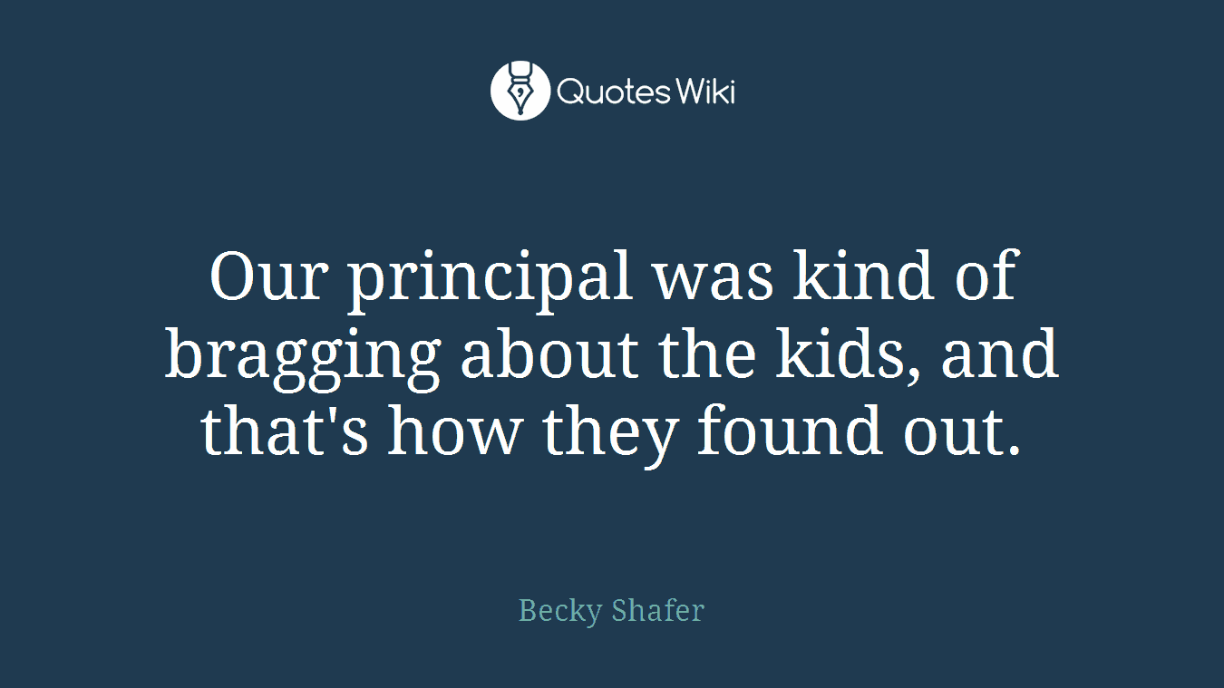 Our principal was kind of bragging about the kids, and that's how they found out.