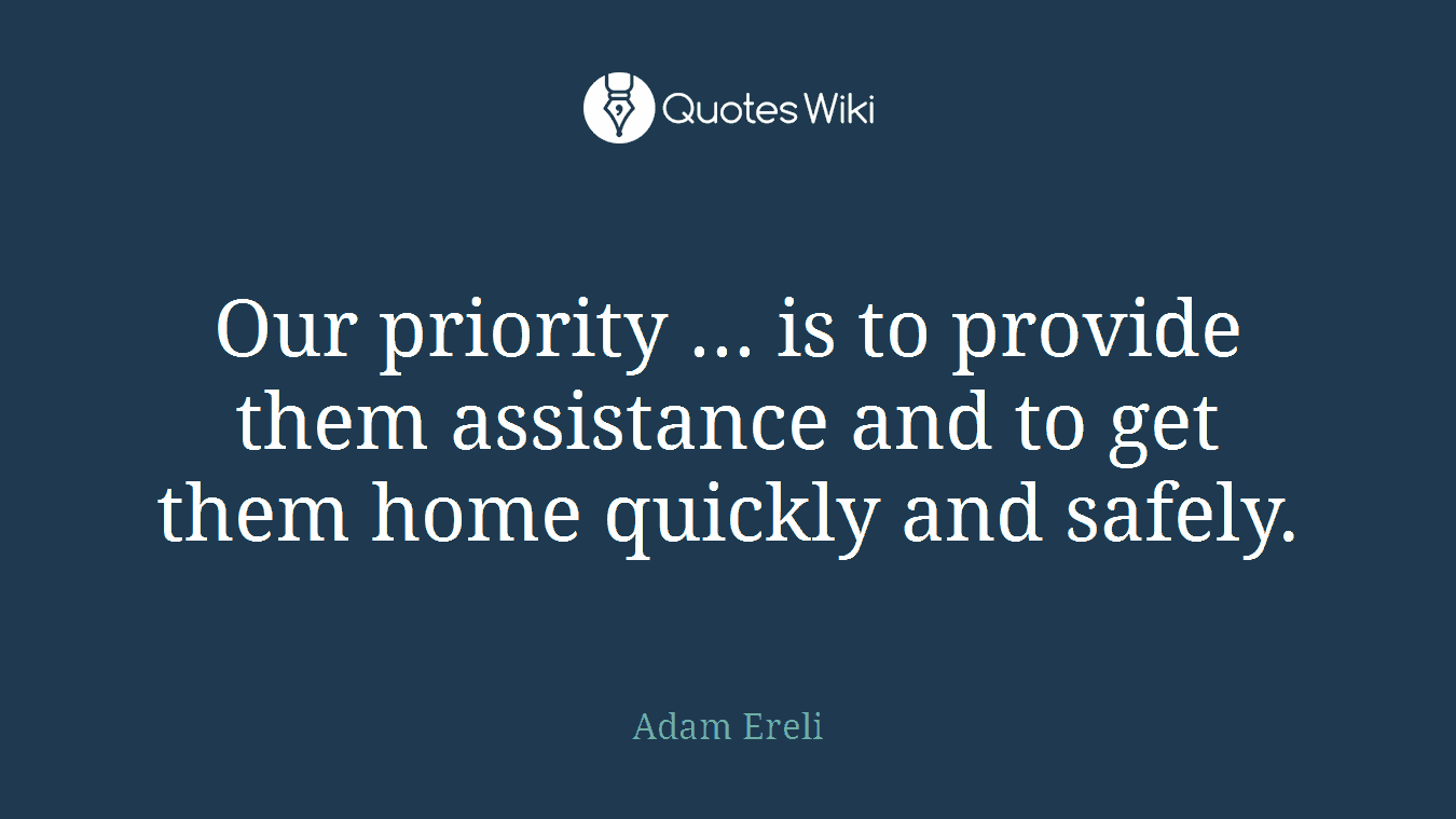 Our priority ... is to provide them assistance and to get them home quickly and safely.