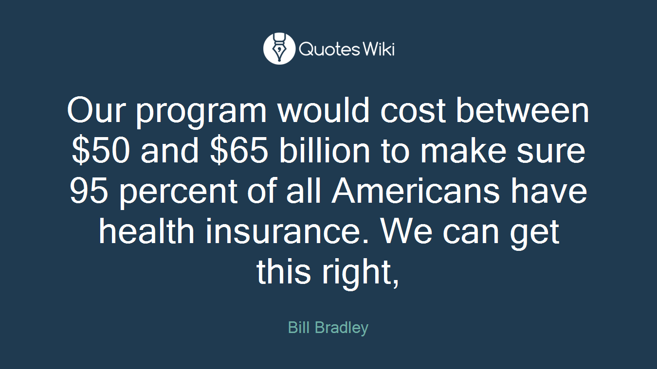 Our program would cost between $50 and $65 billion to make sure 95 percent of all Americans have health insurance. We can get this right,