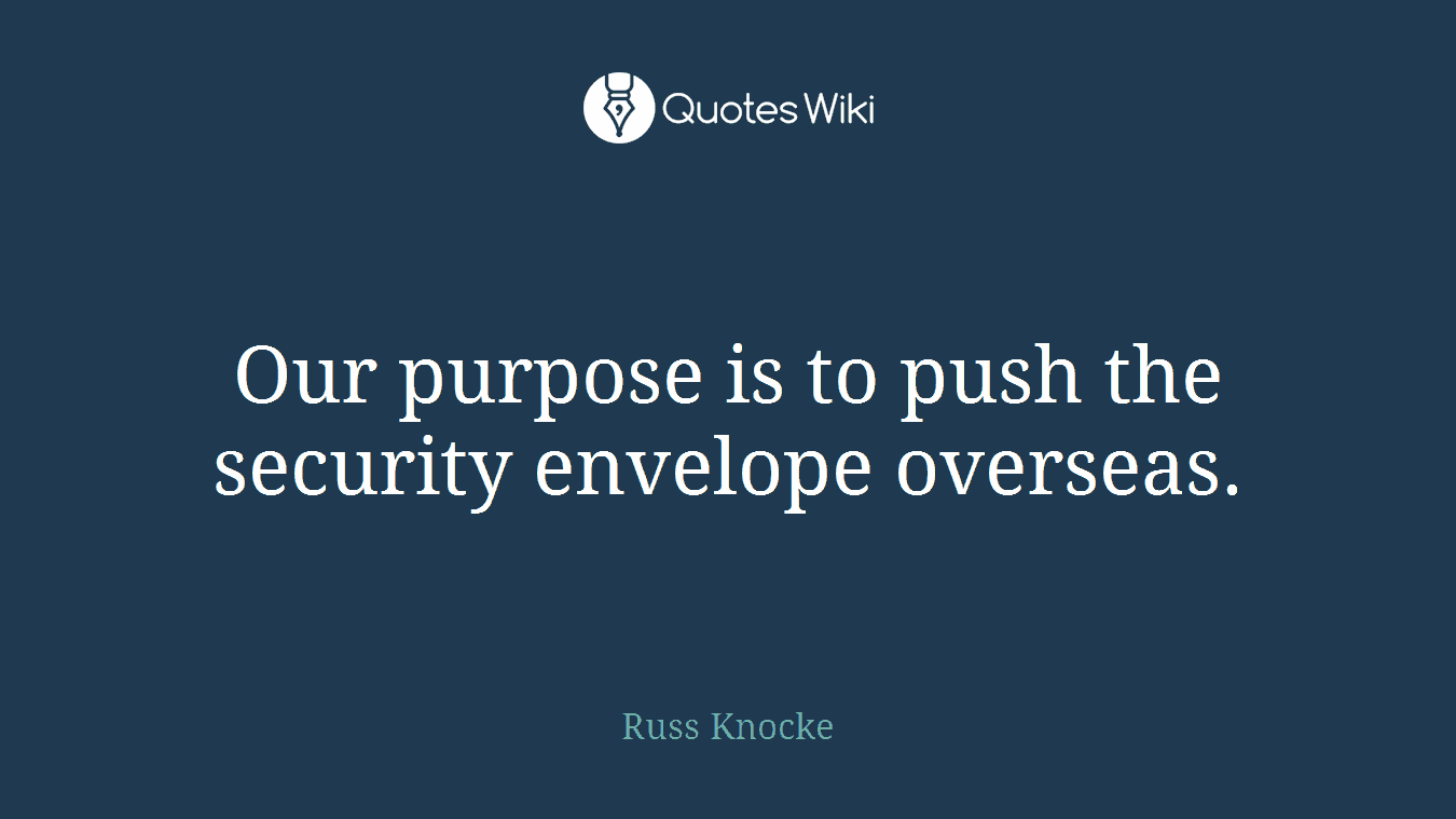 Our purpose is to push the security envelope overseas.