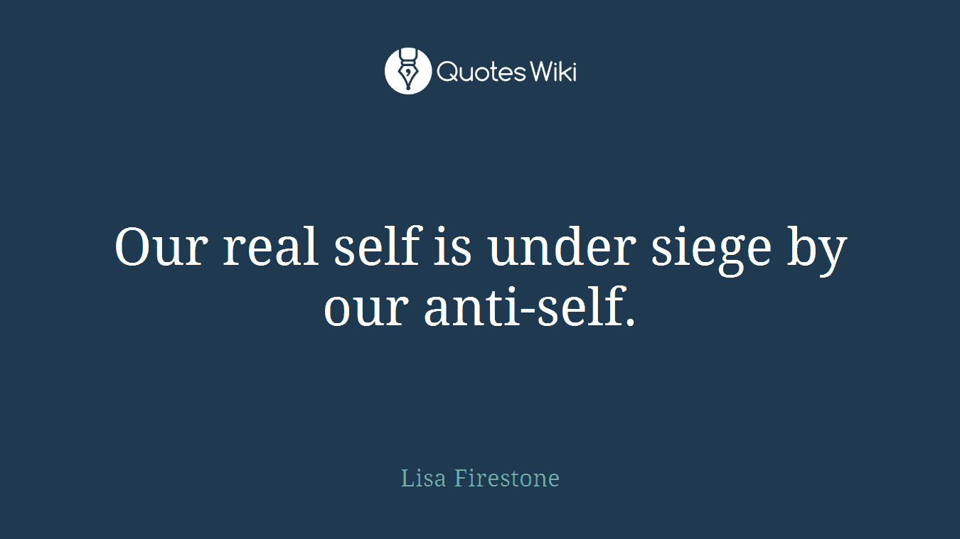 Our real self is under siege by our anti-self.