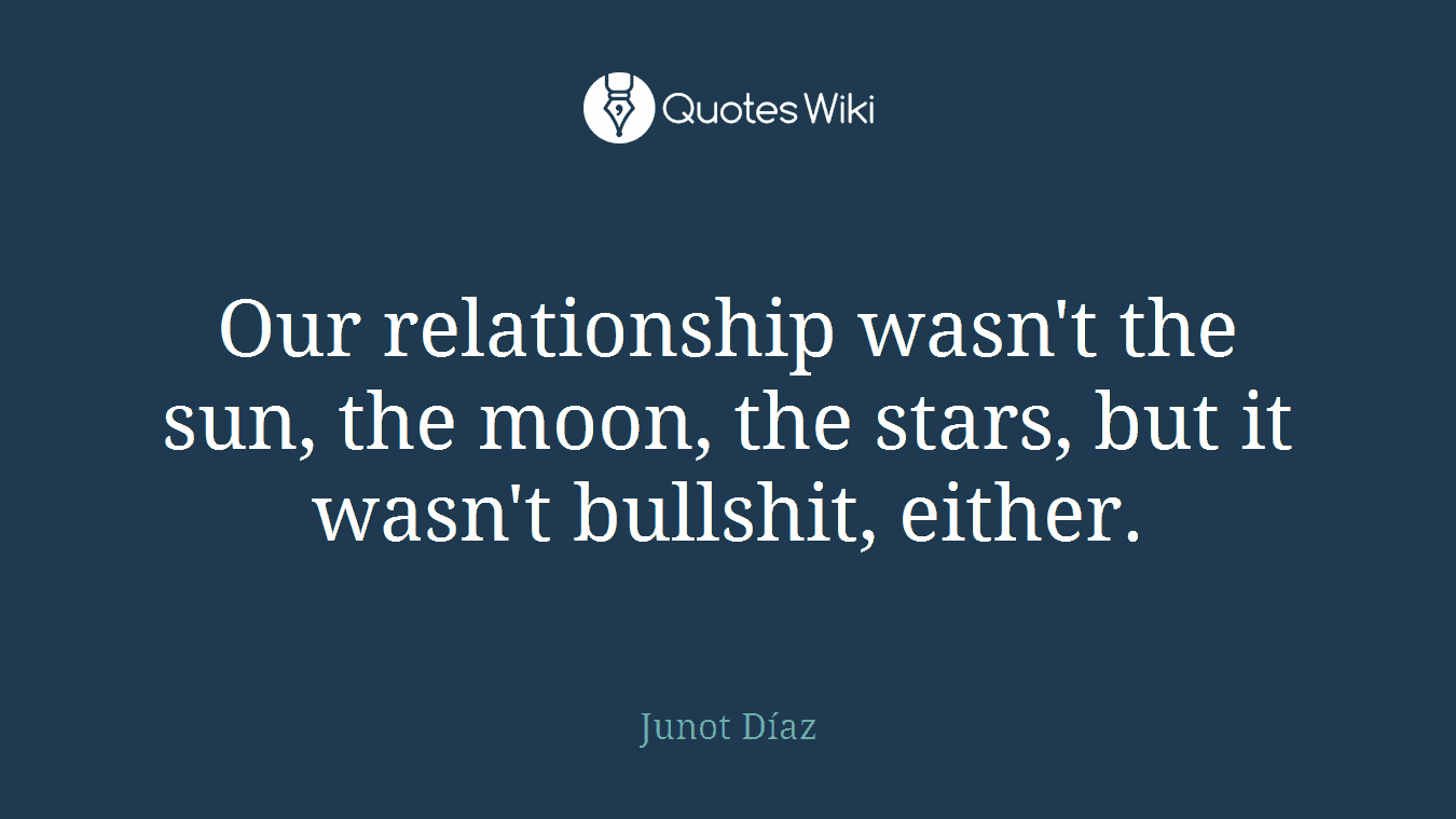 Our relationship wasn't the sun, the moon, the stars, but it wasn't bullshit, either.