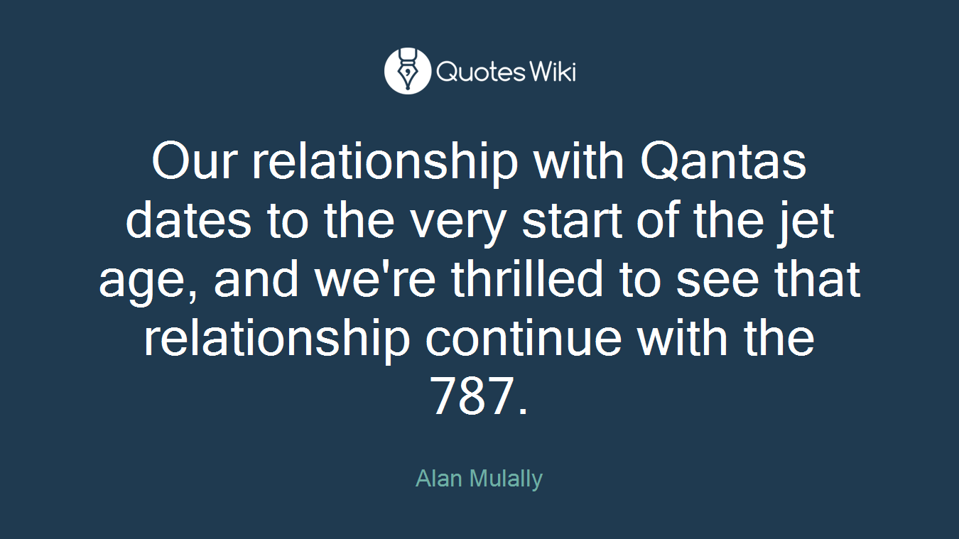 Our relationship with Qantas dates to the very start of the jet age, and we're thrilled to see that relationship continue with the 787.