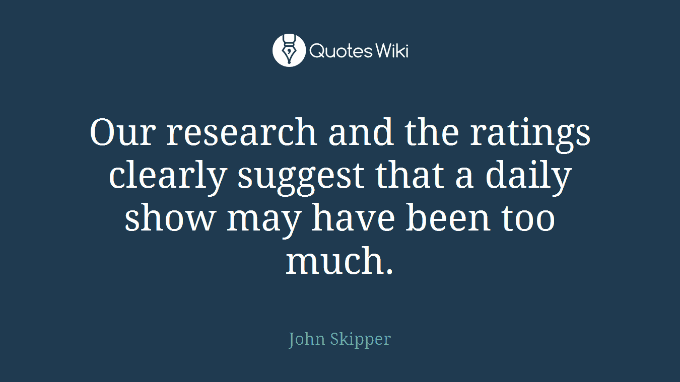Our research and the ratings clearly suggest that a daily show may have been too much.