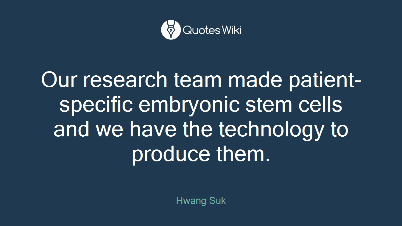 Our research team made patient-specific embryonic stem cells and we have the technology to produce them.