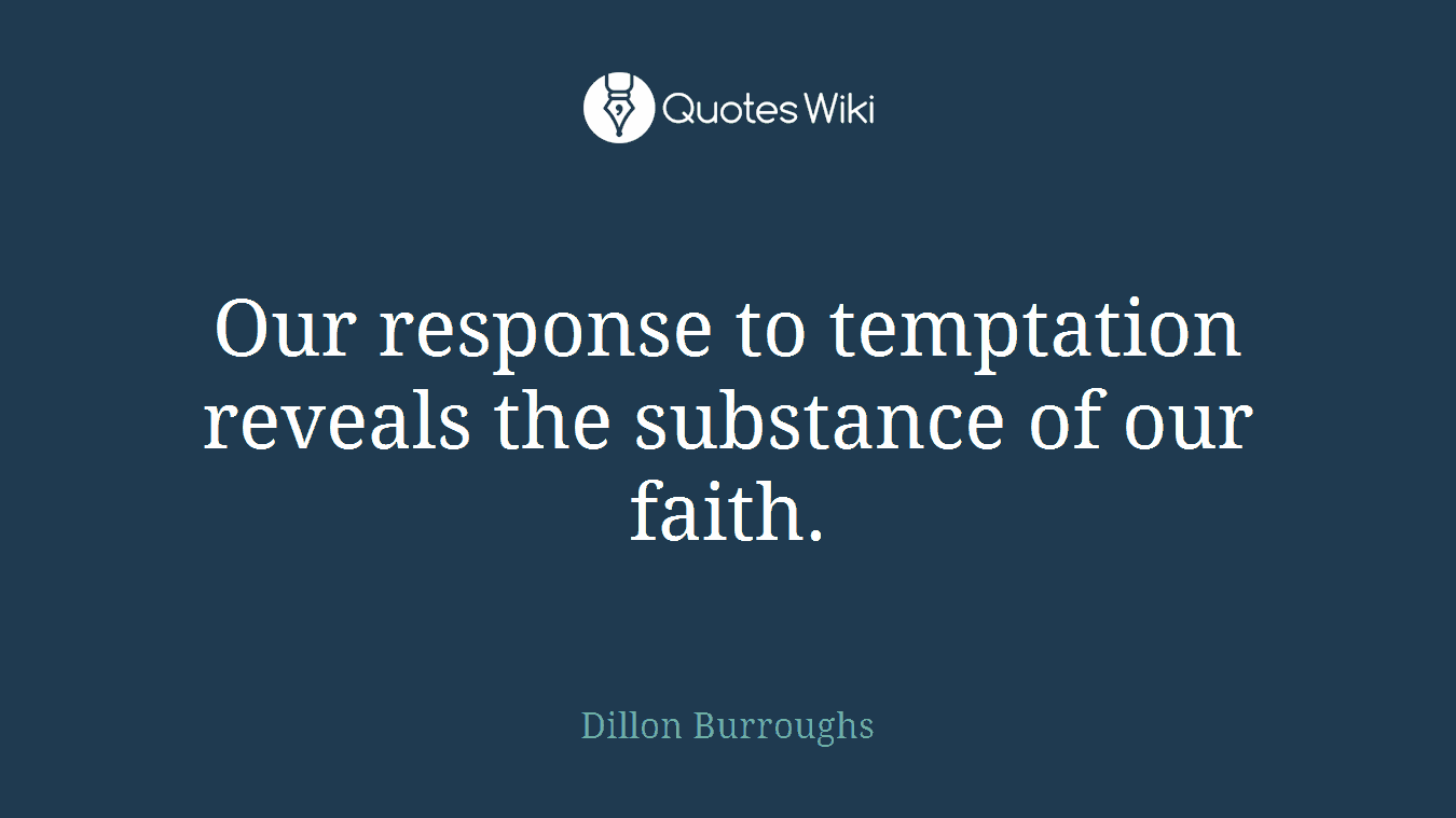 Our response to temptation reveals the substance of our faith.