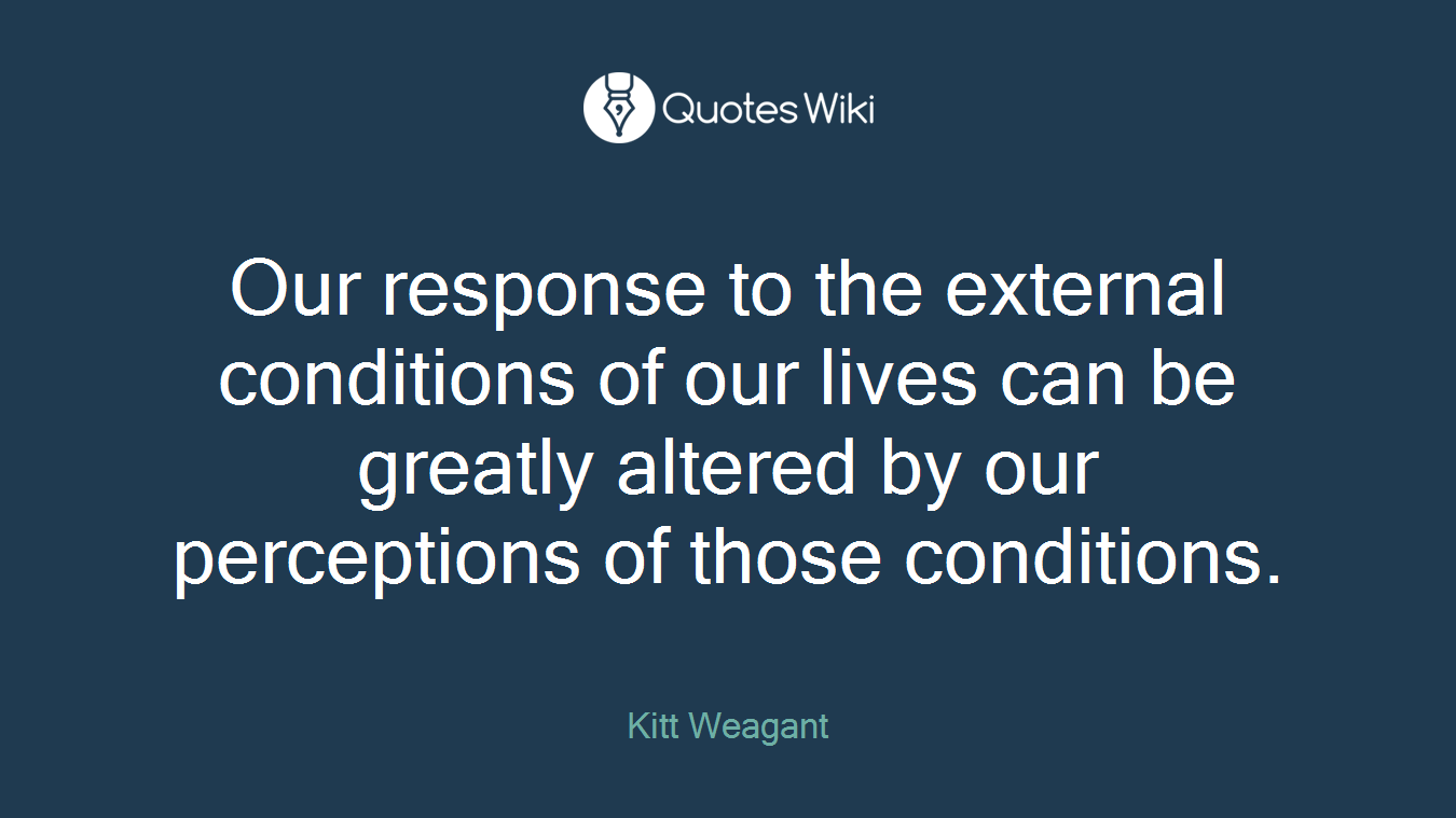 Our response to the external conditions of our lives can be greatly altered by our perceptions of those conditions.