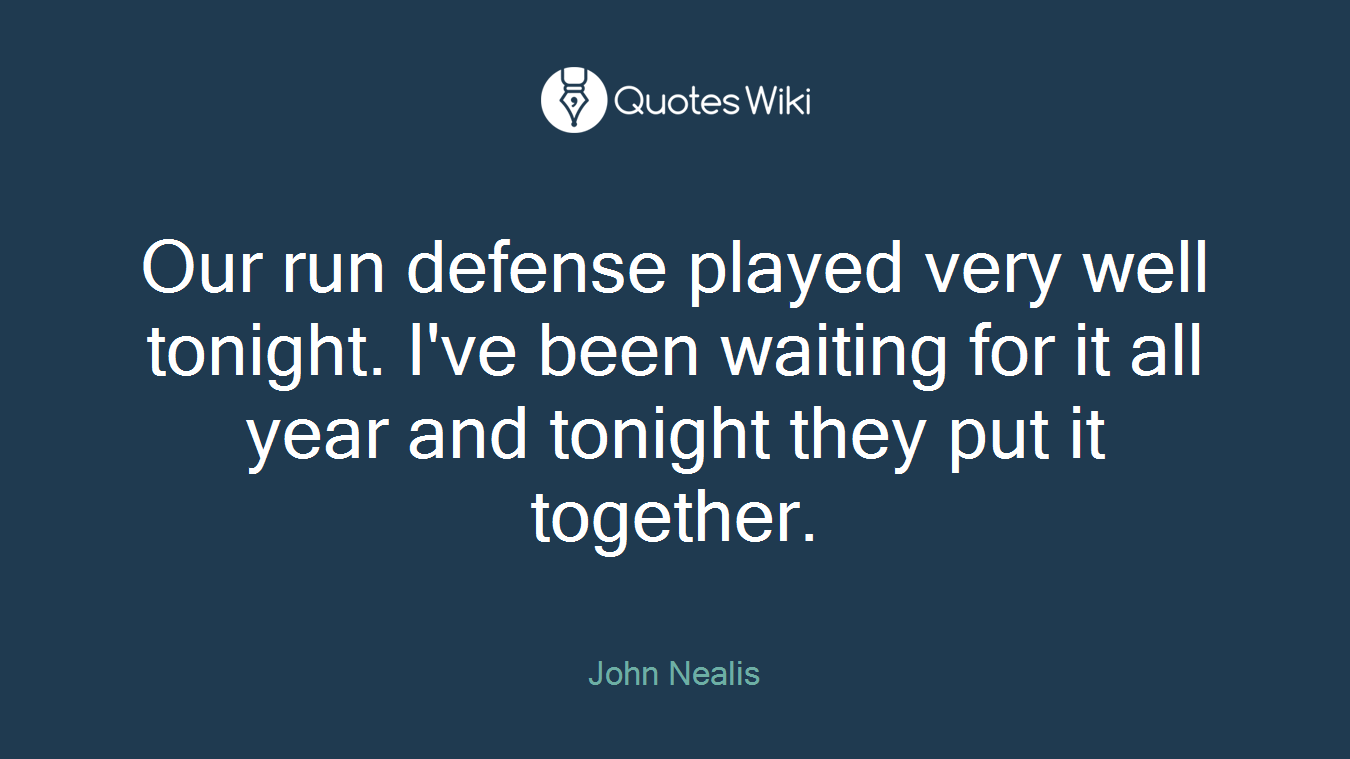 Our run defense played very well tonight. I've been waiting for it all year and tonight they put it together.