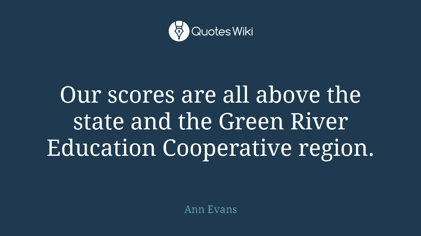 Our scores are all above the state and the Green River Education Cooperative region.