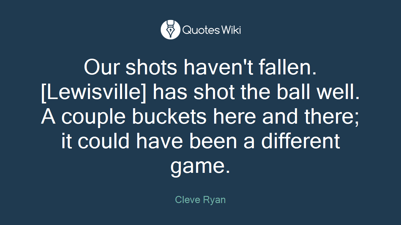 Our shots haven't fallen. [Lewisville] has shot the ball well. A couple buckets here and there; it could have been a different game.