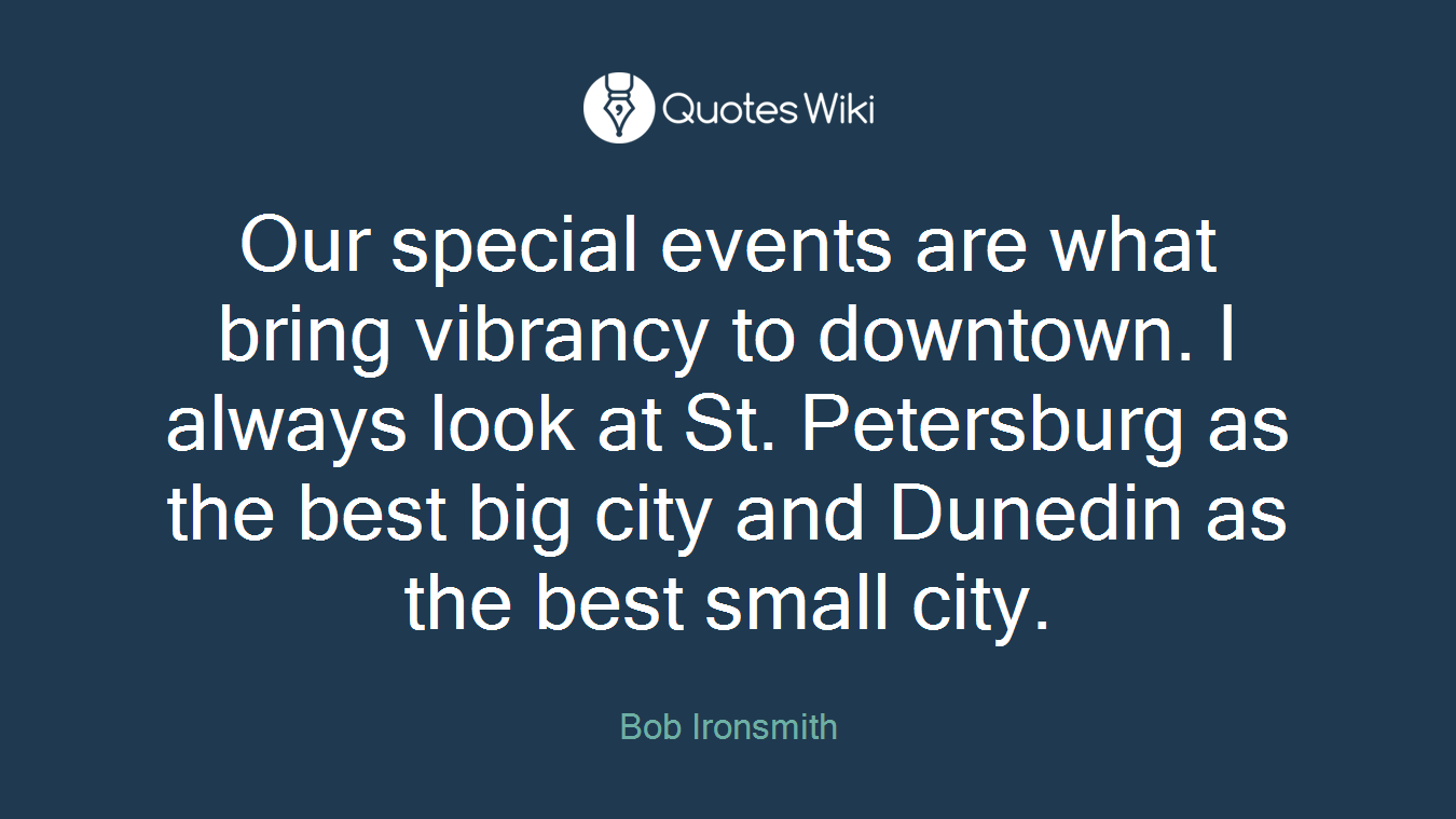 Our special events are what bring vibrancy to downtown. I always look at St. Petersburg as the best big city and Dunedin as the best small city.