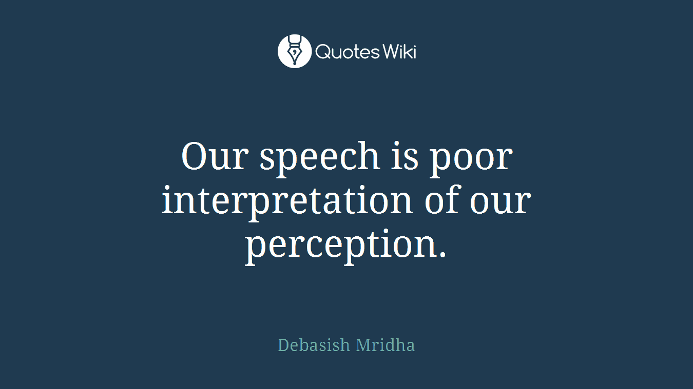 Our speech is poor interpretation of our perception.