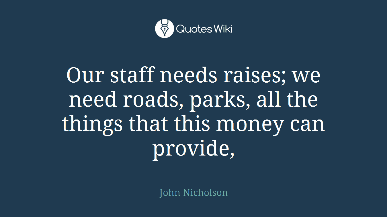 Our staff needs raises; we need roads, parks, all the things that this money can provide,