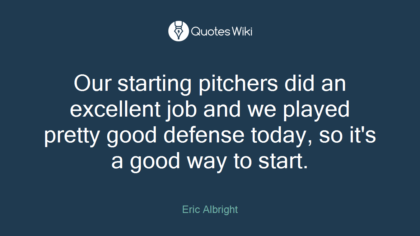 Our starting pitchers did an excellent job and we played pretty good defense today, so it's a good way to start.
