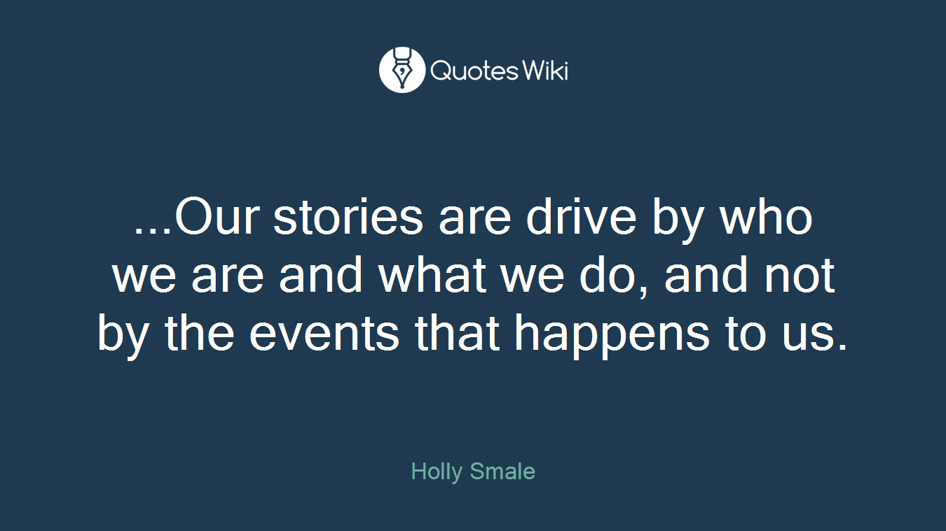 ...Our stories are drive by who we are and what we do, and not by the events that happens to us.