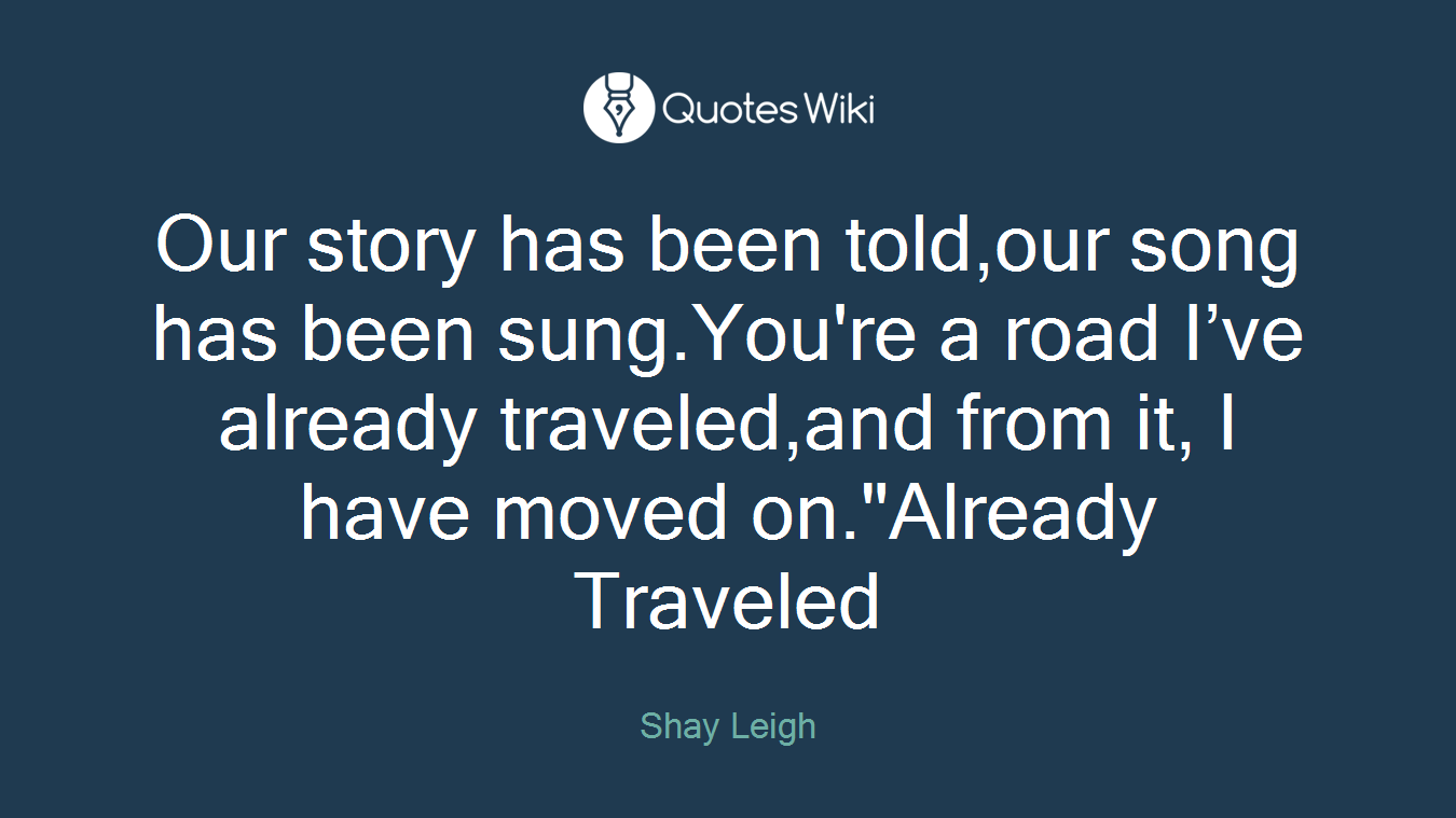 Our story has been told,our song has been sung.You're a road I’ve already traveled,and from it, I have moved on."Already Traveled