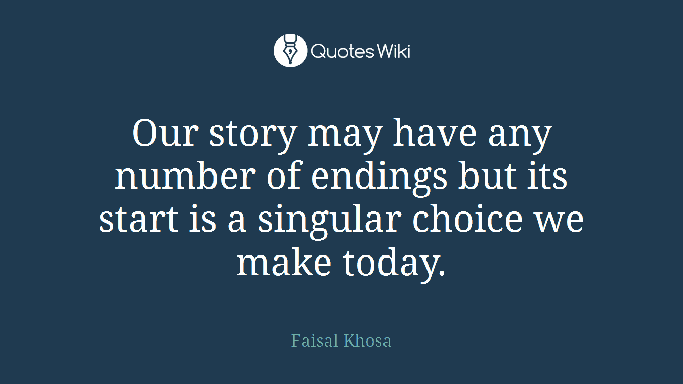 Our story may have any number of endings but its start is a singular choice we make today.