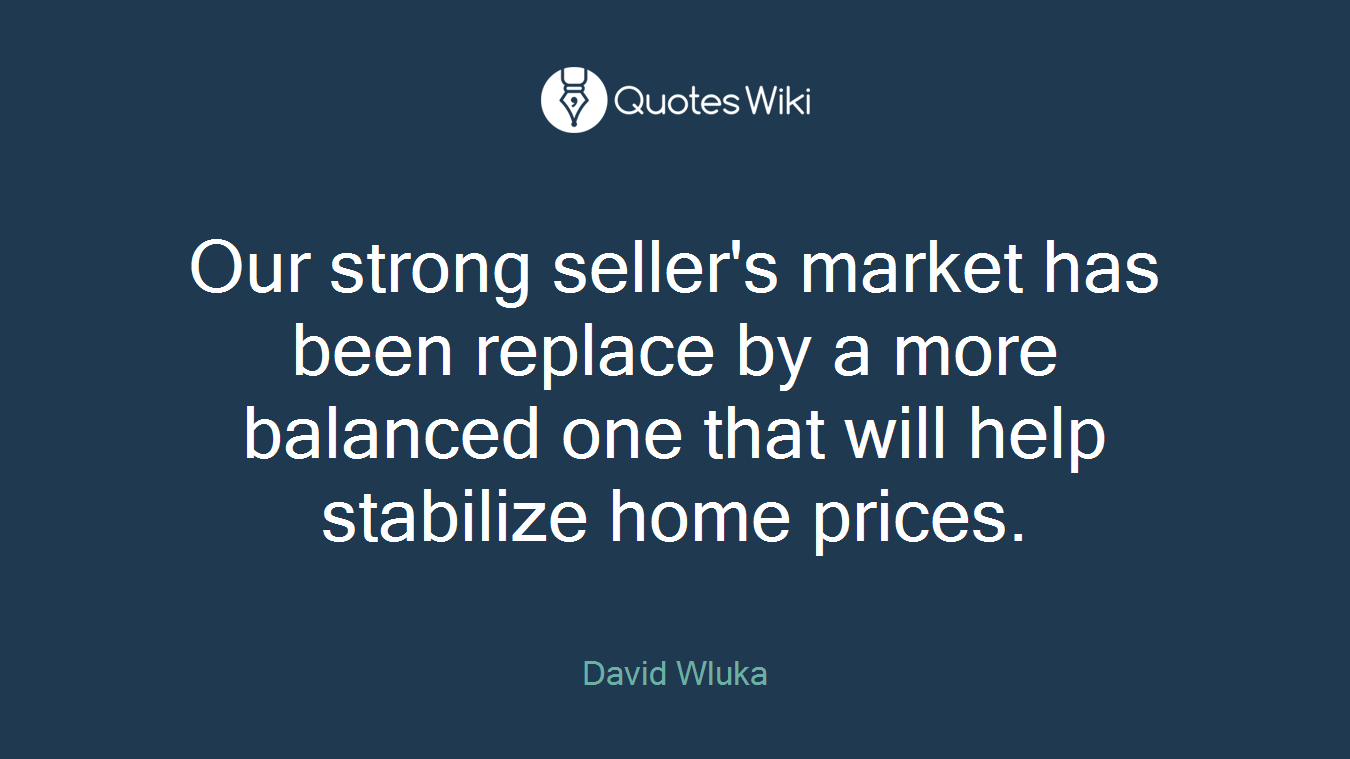 Our strong seller's market has been replace by a more balanced one that will help stabilize home prices.
