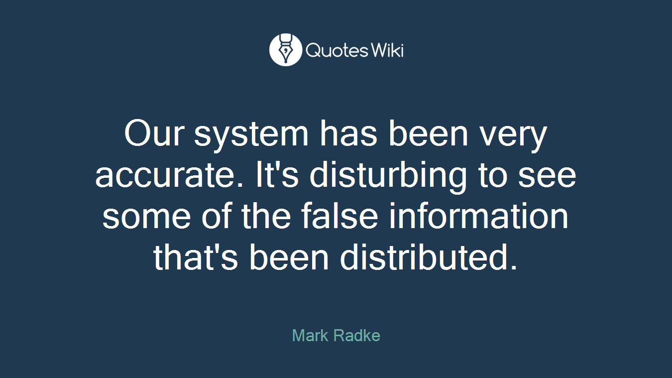 Our system has been very accurate. It's disturbing to see some of the false information that's been distributed.